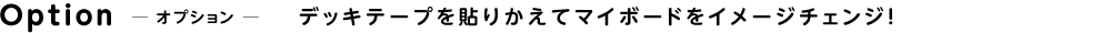 Option オプション デッキテープを貼りかえてマイボードをイメージチェンジ!