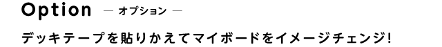 Option　オプション　デッキテープを貼りかえてマイボードをイメージチェンジ！